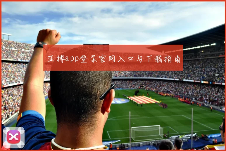 亚搏app登录官网入口与下载指南