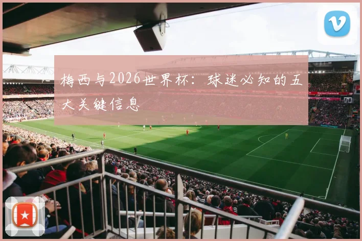 梅西与2026世界杯：球迷必知的五大关键信息