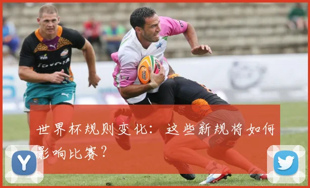 世界杯规则变化：这些新规将如何影响比赛？