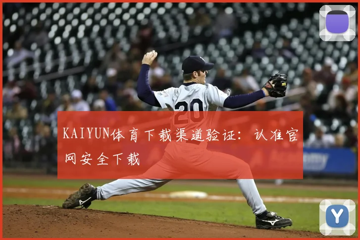 KAIYUN体育下载渠道验证：认准官网安全下载