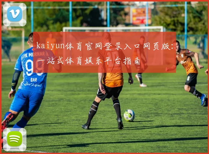 kaiyun体育官网登录入口网页版：一站式体育娱乐平台指南