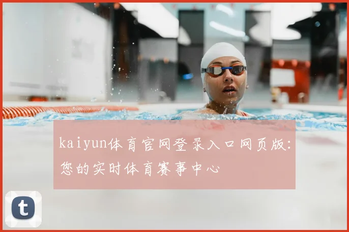 kaiyun体育官网登录入口网页版:您的实时体育赛事中心