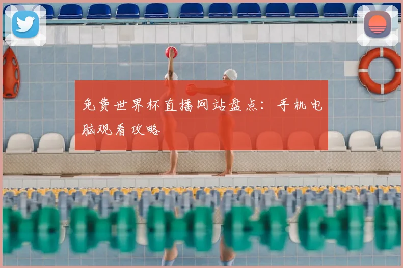 免费世界杯直播网站盘点：手机电脑观看攻略