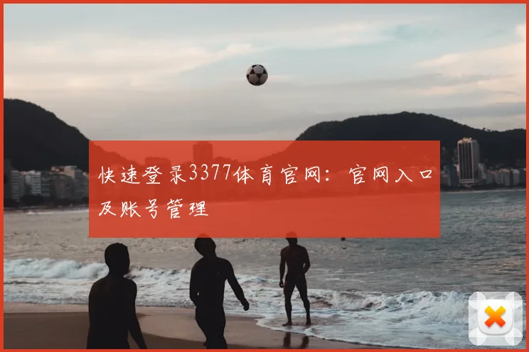 快速登录3377体育官网：官网入口及账号管理
