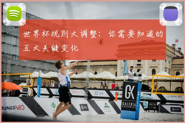 世界杯规则大调整:你需要知道的五大关键变化