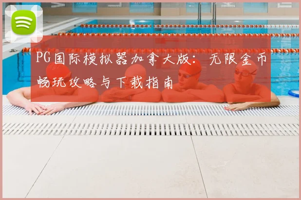 PG国际模拟器加拿大版：无限金币畅玩攻略与下载指南