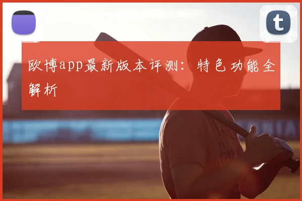 欧博app最新版本评测：特色功能全解析