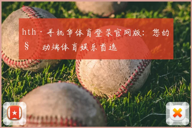 hth·手机华体育登录官网版：您的移动端体育娱乐首选