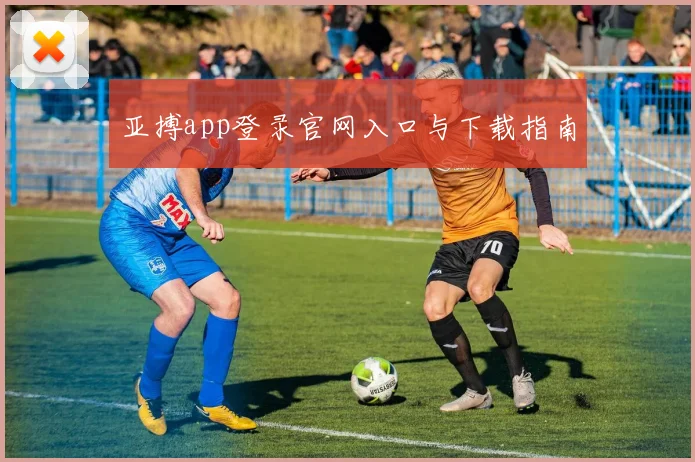 亚搏app登录官网入口与下载指南