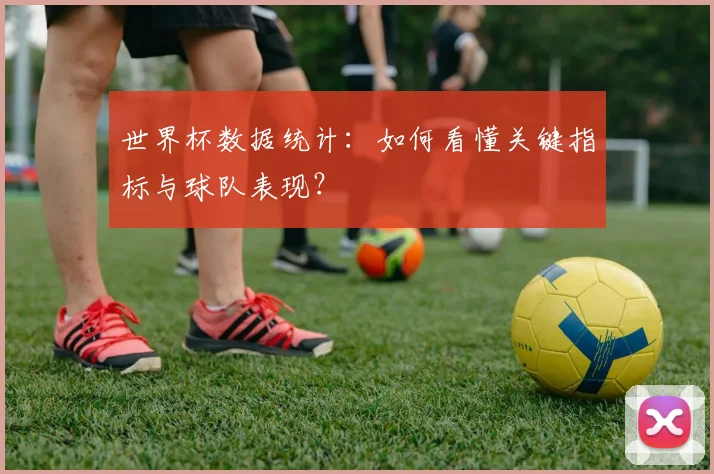 世界杯数据统计：如何看懂关键指标与球队表现？
