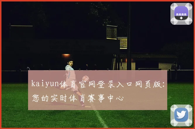 kaiyun体育官网登录入口网页版：您的实时体育赛事中心