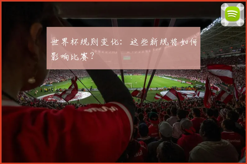 世界杯规则变化：这些新规将如何影响比赛？