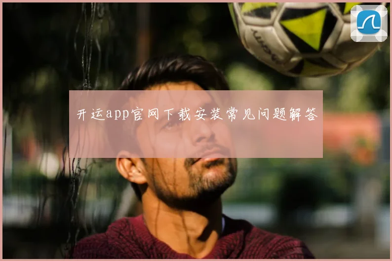 开运app官网下载安装常见问题解答