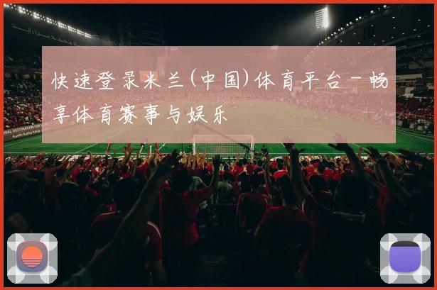 快速登录米兰(中国)体育平台 - 畅享体育赛事与娱乐
