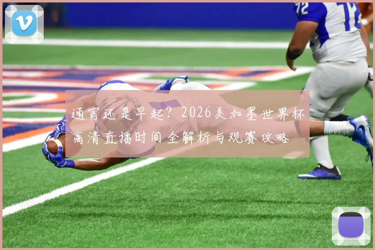 通宵还是早起？2026美加墨世界杯高清直播时间全解析与观赛攻略