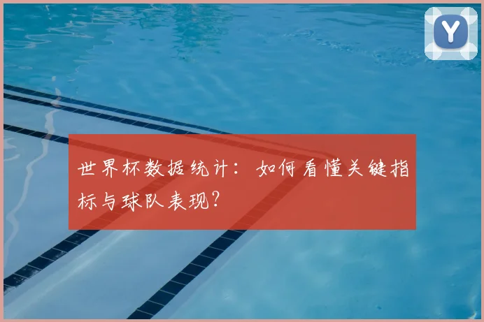 世界杯数据统计：如何看懂关键指标与球队表现？