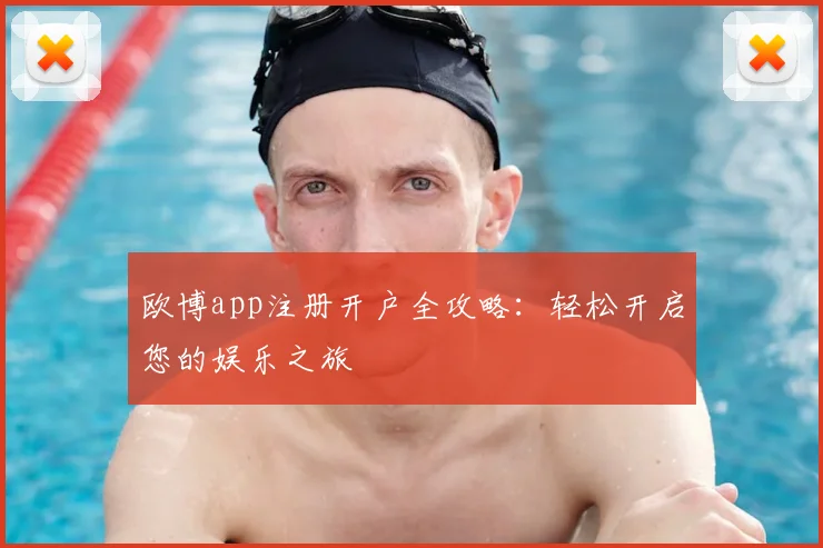 欧博app注册开户全攻略：轻松开启您的娱乐之旅